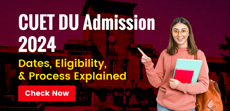Comprehensive Guide to CUET DU Admission 2024 Dates, Eligibility, & Process Explained