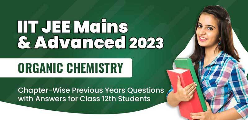 IIT JEE Mains & Advanced 2023 : Organic Chemistry Chapter-Wise Previous Years Questions with Answers for Class 12th Students