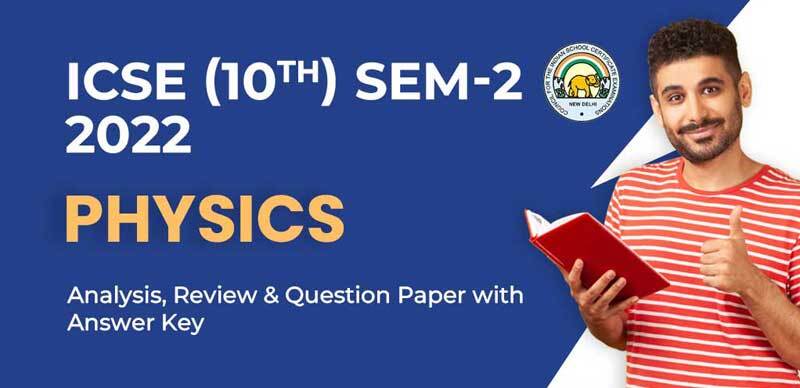 ICSE (10th) Sem-2 2022 : Physics Analysis, Review & Question Paper with Answer Key