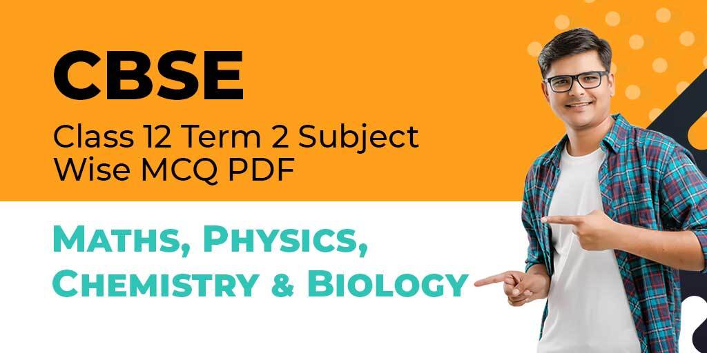 CBSE Class 12 Term 2 Subject Wise MCQ PDF 2022