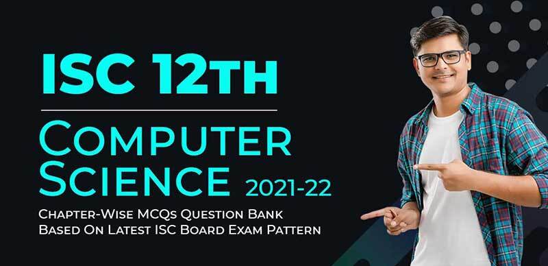 ISC (12th) Computer Science 2021-22 : Chapter-Wise MCQs Question Bank Based On Latest ISC Board Exam Pattern