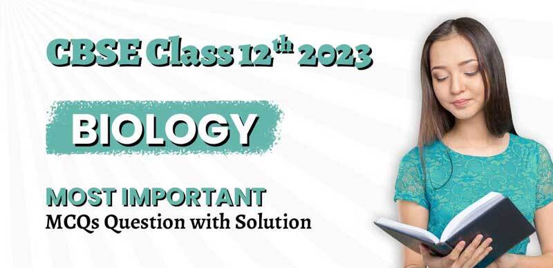 CBSE Class 12 Biology 2023 : Most Important MCQs Question with Solution