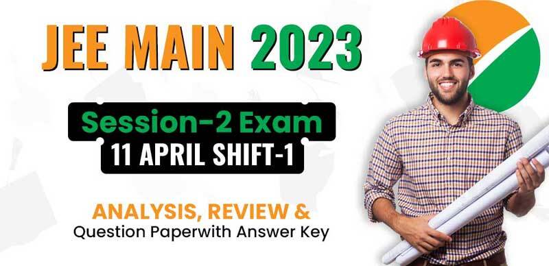 JEE Main Session-2 Exam 2023 : 11 April Shift-1 Analysis, Review & Question Paper with Answer Key