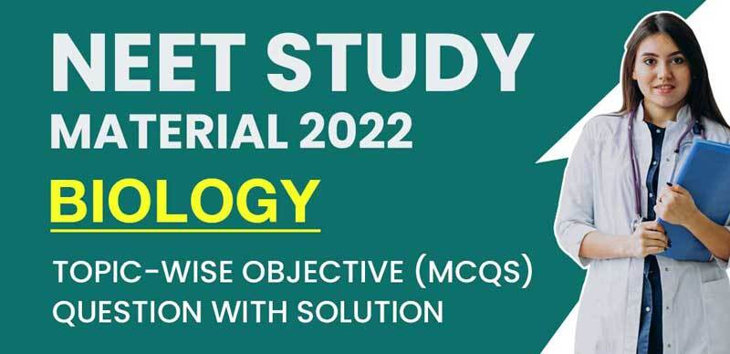 NEET Study Material 2022 : Biology Topic-Wise Objective (MCQs) Question with Solution