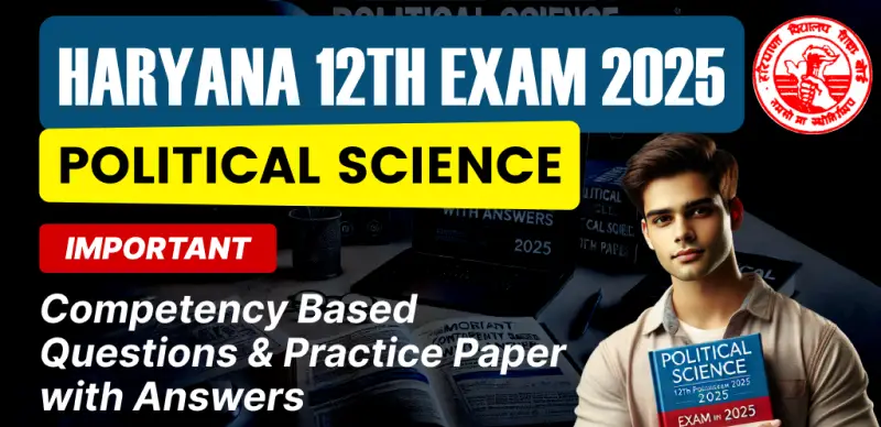 Haryana 12th Political Science Exam 2025 : Important Competency Based Questions & Practice Paper with Answers