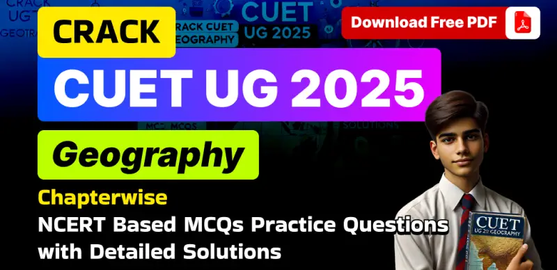 CUET UG 2025 Geography: Chapterwise NCERT-Based Practice MCQs with Solutions – Free PDF