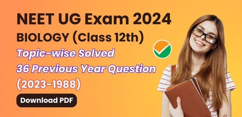 NEET UG Exam 2024 : BIOLOGY (Class 12th) Topic-wise Solved Last 36 Previous Year Question with Solution (2023-1988); Download PDF
