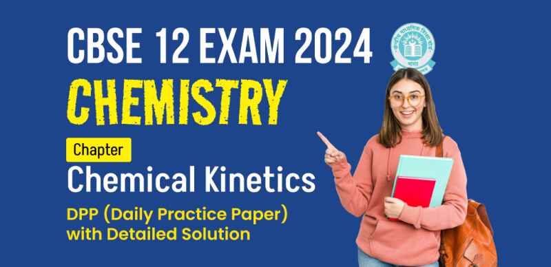 CBSE 12 Chemistry Exam 2024 : Chapter (Chemical Kinetics) DPP (Daily Practice Paper) with Detailed Solution
