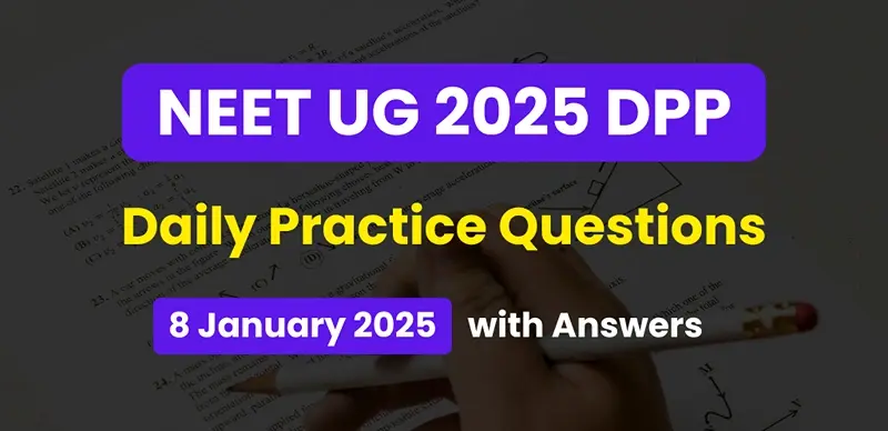 NEET 2025 DPP: Daily Practice Questions (08 January 2025) with Answers- Boost Your Preparation