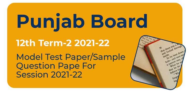 Punjab Board 12th Term-2 2021-22 : Model Test Paper/Sample Question Paper For Session 2021-22