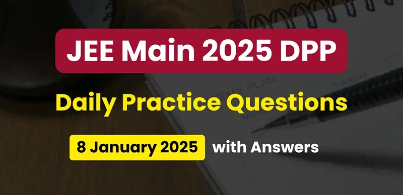 JEE Main 2025 DPP: Daily Practice Questions (08 January 2025) with Answers - Boost Your Preparation