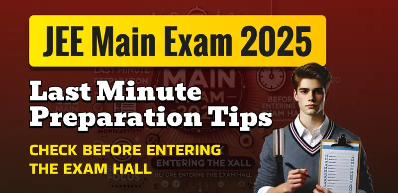JEE Main Exam 2025 Session - 2 : Last Minute Preparation Tips; Check Before Entering the Exam Hall