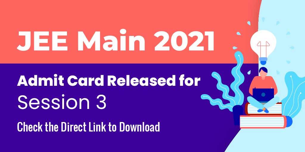 JEE Main 2021 Admit Card For Session 3 Released, Check the Direct Link to Download