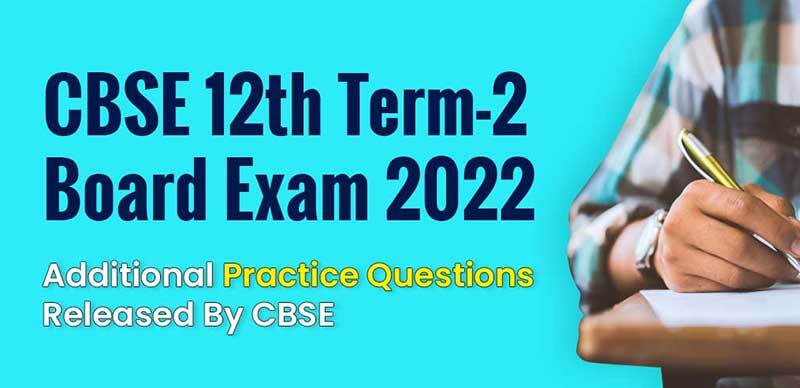 CBSE 12th Term-2 Board Exams 2022 : Additional Practice Questions Released By CBSE