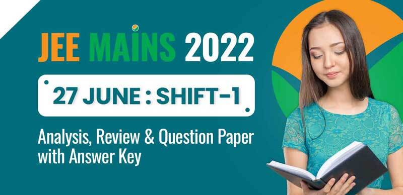 JEE Mains 2022 : 27 June Shift-1 Analysis, Review & Question Paper with Answer Key