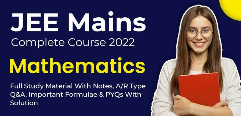 JEE Mains Complete Course 2022 : Mathematics Full Study Material With Notes, A/R Type Q&A, Important Formulae & PYQs With Solution
