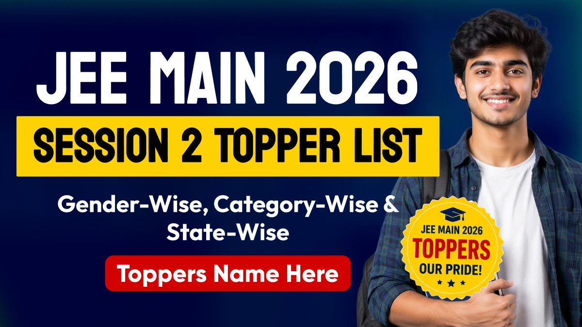 JEE Main Session 2 Topper List 2026: Gender-Wise, Category-Wise & State-Wise Toppers Name Here