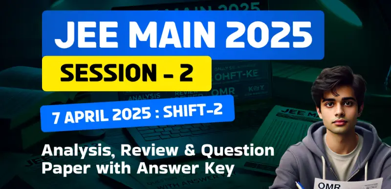 JEE Main Session-2 Exam 2025 : 7 April Shift-2 Analysis, Review & Question Paper with Answer Key