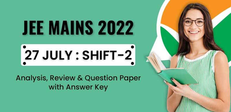 JEE Mains 2022 : 27 July Shift-2 Analysis, Review & Question Paper with Answer Key