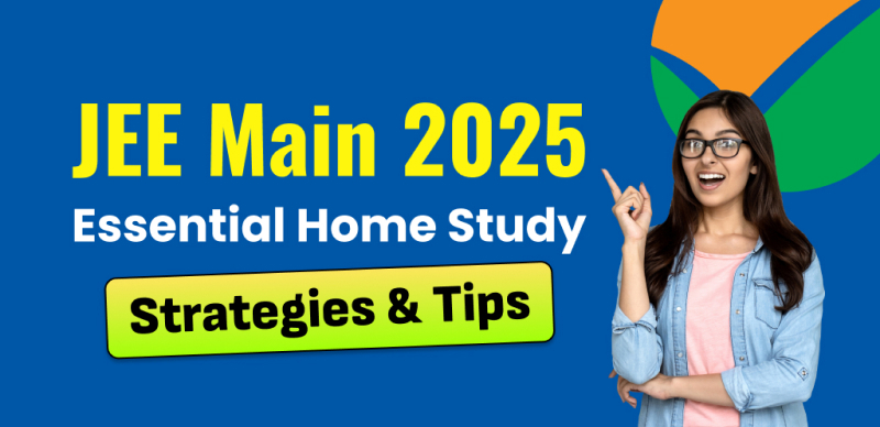 JEE Main 2025 : Essential Home Study Strategies & Tips