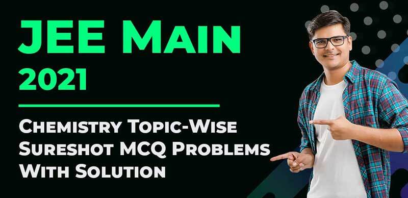 JEE Main 2021 : Chemistry Topic-Wise Sureshot MCQ Problems With Solution