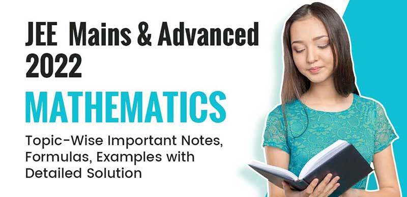 JEE Mains & Advanced 2022 : Mathematics Topic-Wise Important Notes, Formulas, Examples with Detailed Solution