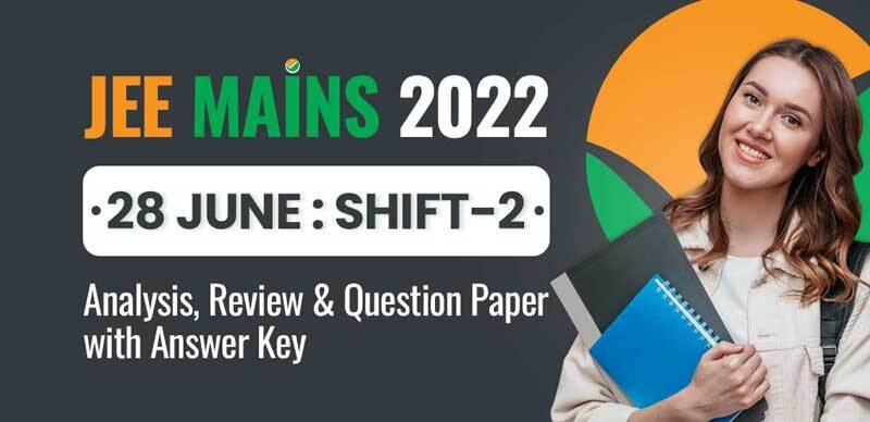 JEE Mains 2022 : 28 June Shift-2 Analysis, Review & Question Paper with Answer Key