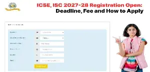 ICSE, ISC 2027-28 Registration Open: Deadline, Fee, Documents Required and How to Apply