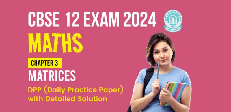 CBSE 12 Maths Exam 2024 : Chapter 3 (Matrices) DPP (Daily Practice Paper) with Detailed Solution