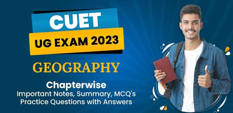 CUET UG Exam 2023 : Geography Chapterwise Important Notes, Summary, MCQ's Practice Questions with Answers