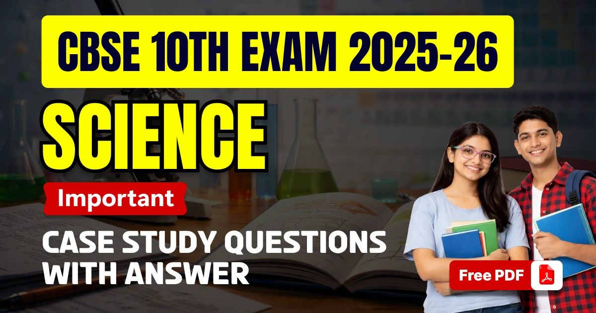 CBSE 10th Science Exam 2025-26: Important Case Study Questions with Answer- Free PDF
