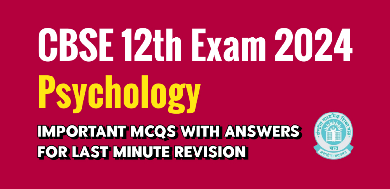 CBSE Class 12th Psychology Exam 2024 : Important MCQs with Answers for Last Minute Revision