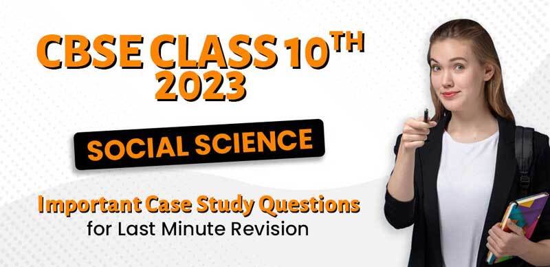 CBSE Class 10 Social Science 2023 : Important Case Study Questions for Last-Minute Revision