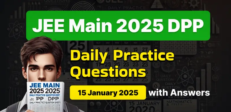 JEE Main 2025 DPP: Daily Practice Questions (15 January 2025) with Answers - Boost Your Preparation