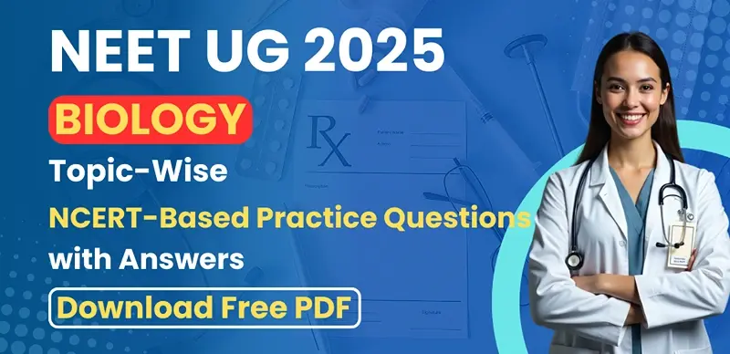 NEET UG 2025 Biology : NCERT-Based Topic-Wise Questions with Answers – Download Free PDF