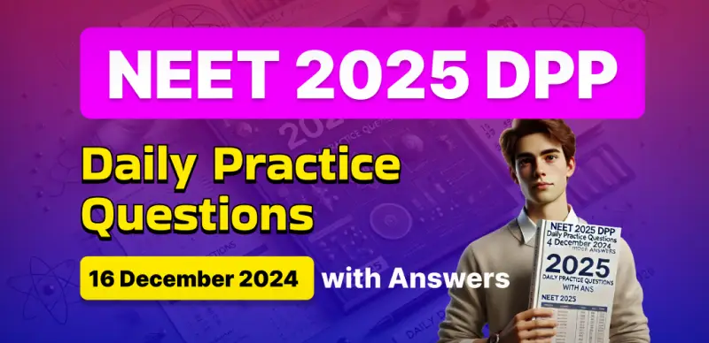 NEET 2025 DPP: Daily Practice Questions (16 December 2024) with Answers- Boost Your Preparation