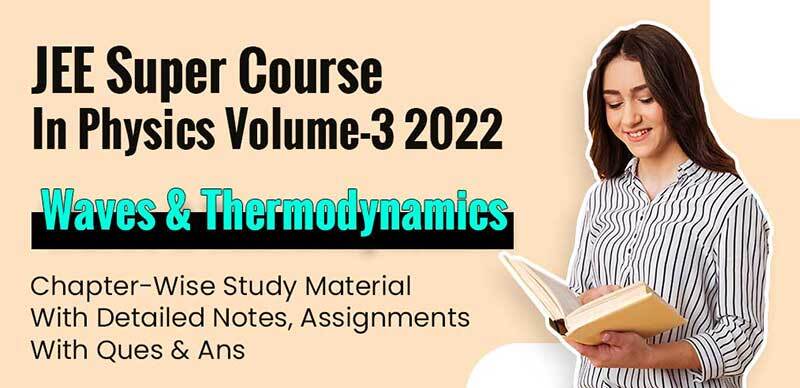 JEE Super Course In Physics Volume-3 2022 : Waves & Thermodynamics Chapter-Wise Study Material With Detailed Notes, Assignments With Ques & Ans
