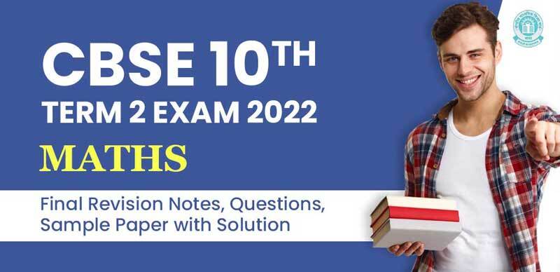 CBSE 10th Term 2 Exam 2022 : Mathematics Final Revision Notes, Ques, Sample Paper with Solution