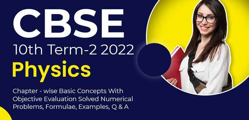 CBSE 10th Term-2 2022 : Physics Chapter - wise Basic Concepts With Objective Evaluation Solved Numerical Problems, Formulae, Examples, Q & A