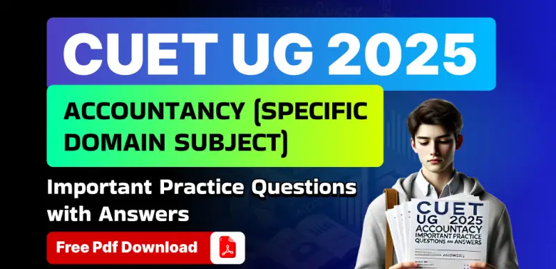 CUET UG 2025: Accountancy (Specific Domain) – Topic-wise Important Practice Questions with Solutions – PDF Download