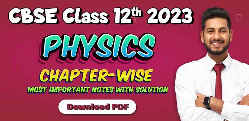 CBSE Class 12th Physics 2023 : Chapter-Wise Most Important Notes with Solution; Download PDF
