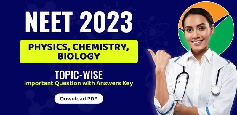 NEET 2023 : (Physics, Chemistry, Biology) Topic-Wise Important Question with Answers Key Download PDF