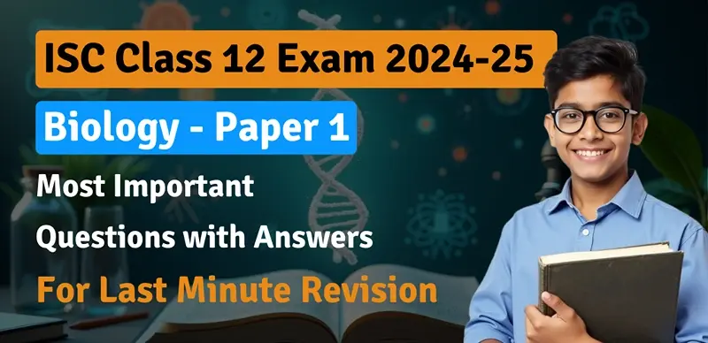 ISC Class 12 Biology Exam 2025 : Most Important Questions Answers for Last-Minute Revision