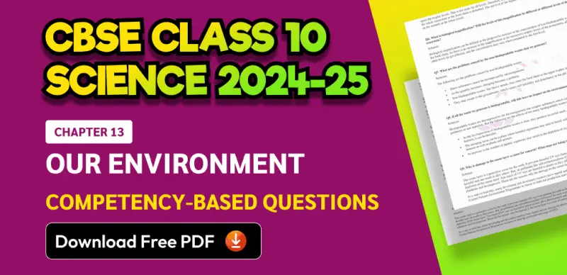 CBSE Class 10 Science 2024-25: Chapter 13 Our Environment Competency-Based Questions with Answers; Download Free PDF