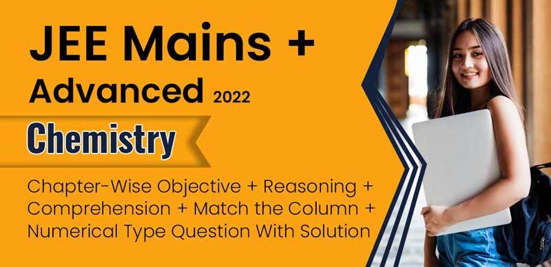 JEE Mains + Advanced 2022 : Chemistry Chapter-Wise MCQS, Reasoning, Comprehension, Match the Column, Numerical Objective Type Question With Solution