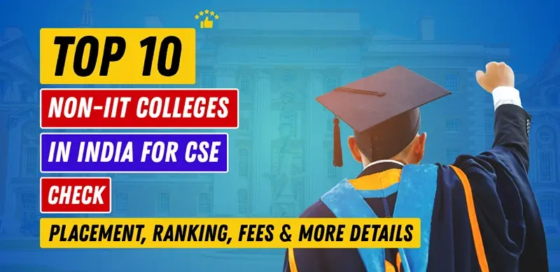Top 10 Non-IIT Colleges in India for CSE: Placement, Ranking, Fees & More Details