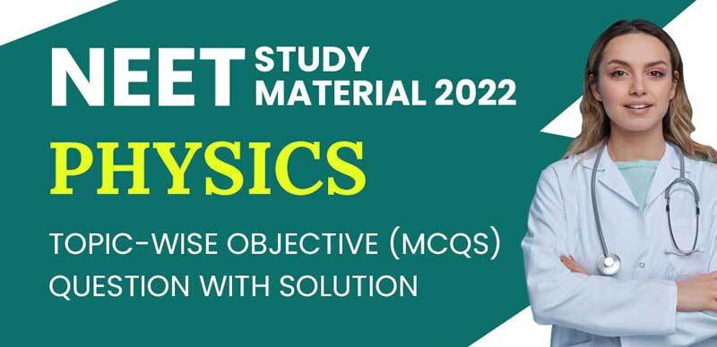 NEET Study Material 2022 : Physics Topic-Wise Objective (MCQs) Question with Solution