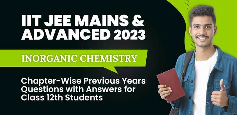 IIT JEE Mains & Advanced 2023 : Inorganic Chemistry Chapter-Wise Previous Years Questions with Answers for Class 12th Students