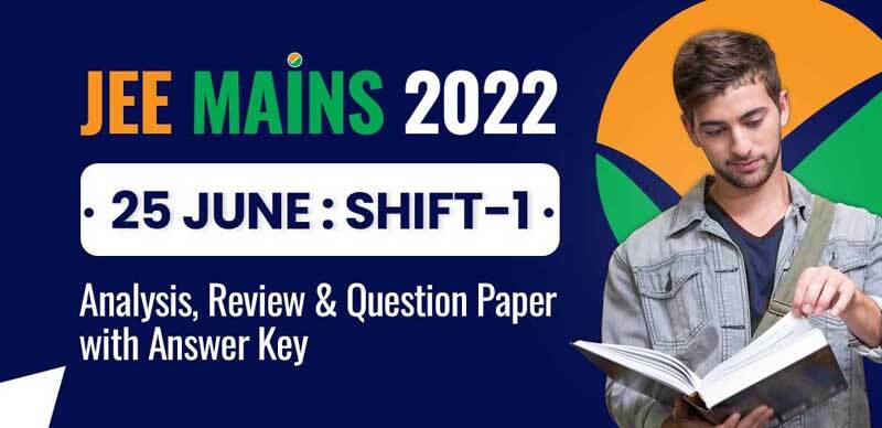 JEE Mains 2022 : 25 June Shift-1 Analysis, Review & Question Paper with Answer Key