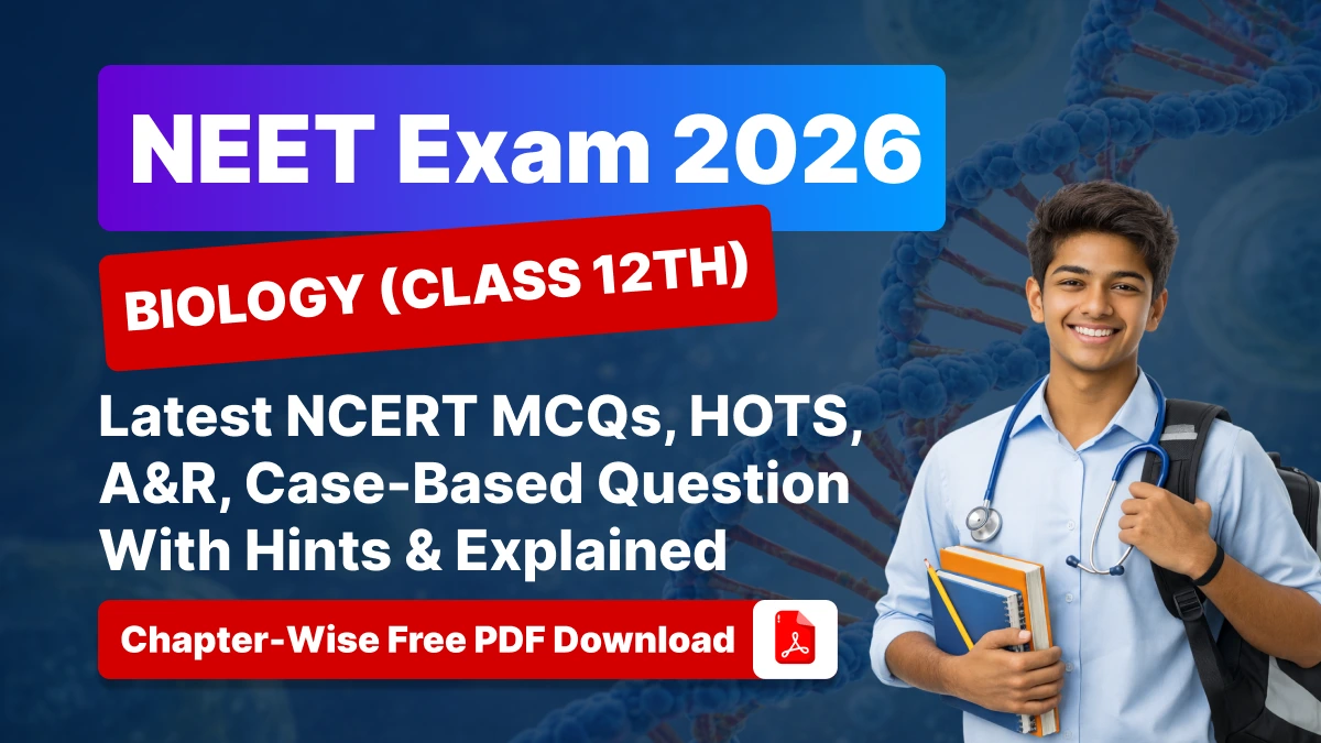 NEET Exam 2026 Biology (Class 12th): Chapter-Wise NCERT MCQs, HOTS, A&R, Case-Based Question With Hints & Explained - Free PDF
